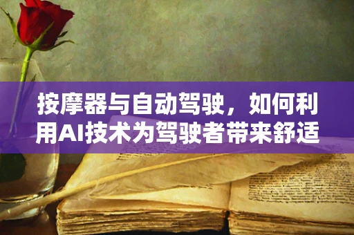 按摩器与自动驾驶，如何利用AI技术为驾驶者带来舒适新体验？