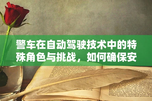 警车在自动驾驶技术中的特殊角色与挑战，如何确保安全与效率的平衡？