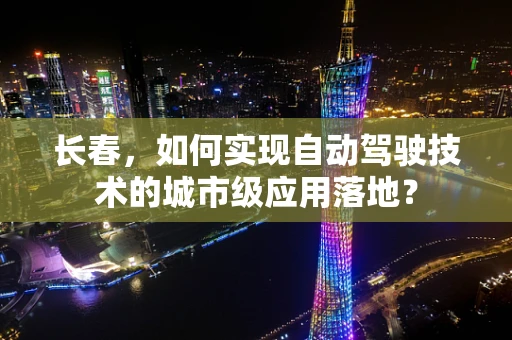 长春，如何实现自动驾驶技术的城市级应用落地？