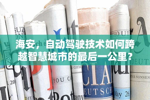 海安，自动驾驶技术如何跨越智慧城市的最后一公里？