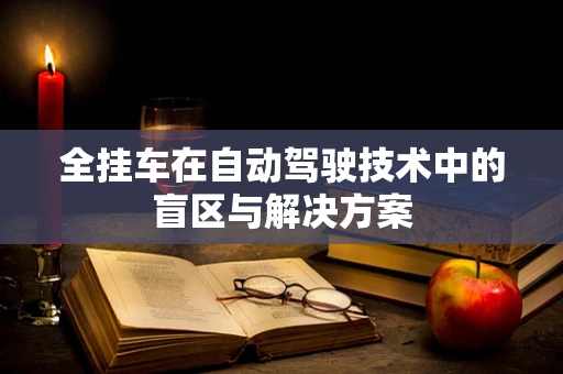 全挂车在自动驾驶技术中的盲区与解决方案