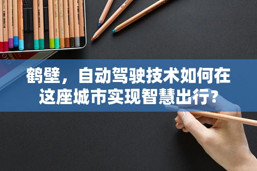 鹤壁，自动驾驶技术如何在这座城市实现智慧出行？