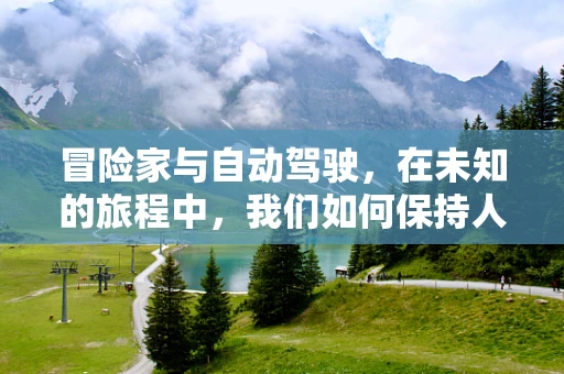 冒险家与自动驾驶，在未知的旅程中，我们如何保持人性的温度？