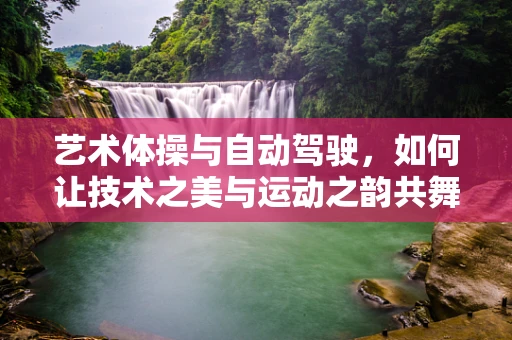 艺术体操与自动驾驶，如何让技术之美与运动之韵共舞？