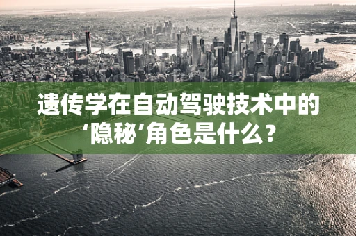 遗传学在自动驾驶技术中的‘隐秘’角色是什么？
