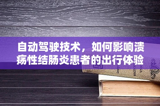 自动驾驶技术，如何影响溃疡性结肠炎患者的出行体验？