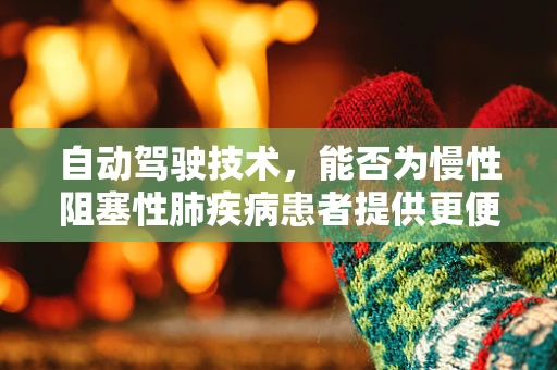 自动驾驶技术，能否为慢性阻塞性肺疾病患者提供更便捷的出行解决方案？