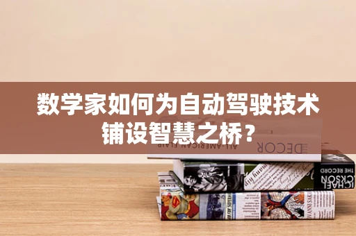 数学家如何为自动驾驶技术铺设智慧之桥？