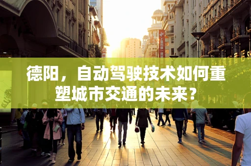 德阳，自动驾驶技术如何重塑城市交通的未来？