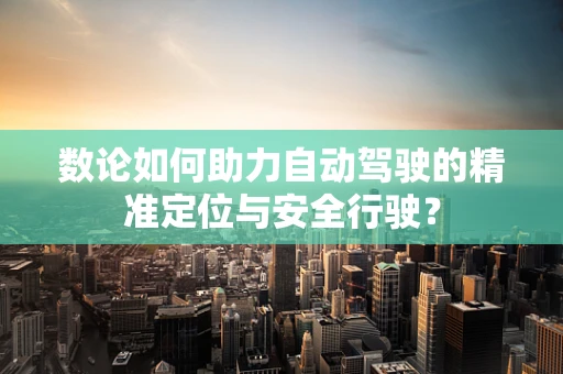 数论如何助力自动驾驶的精准定位与安全行驶？