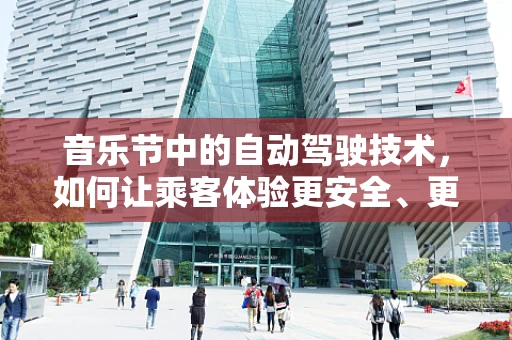 音乐节中的自动驾驶技术，如何让乘客体验更安全、更愉悦的旅程？