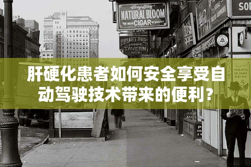 肝硬化患者如何安全享受自动驾驶技术带来的便利？