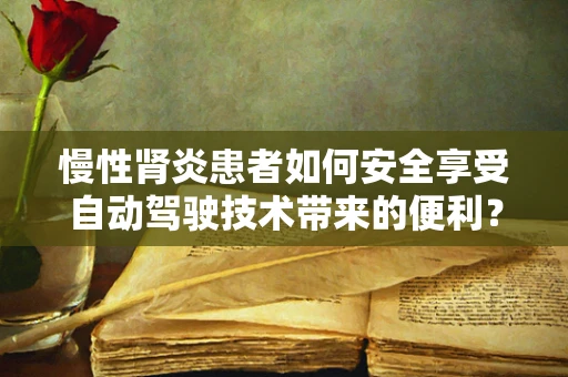 慢性肾炎患者如何安全享受自动驾驶技术带来的便利？