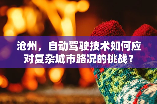 沧州，自动驾驶技术如何应对复杂城市路况的挑战？