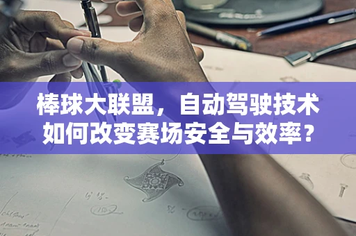棒球大联盟，自动驾驶技术如何改变赛场安全与效率？