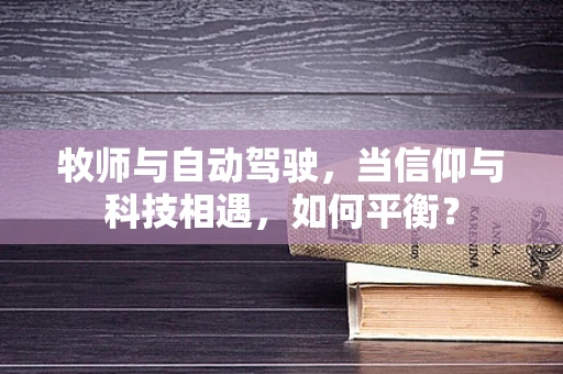 牧师与自动驾驶，当信仰与科技相遇，如何平衡？
