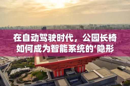 在自动驾驶时代，公园长椅如何成为智能系统的‘隐形导航员’？