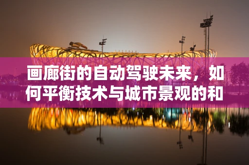 画廊街的自动驾驶未来，如何平衡技术与城市景观的和谐共生？