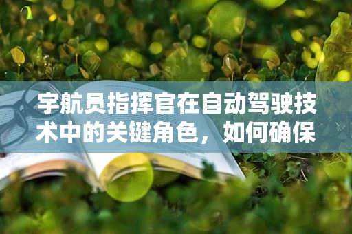 宇航员指挥官在自动驾驶技术中的关键角色，如何确保任务安全与高效？