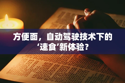 方便面，自动驾驶技术下的‘速食’新体验？