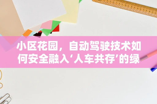 小区花园，自动驾驶技术如何安全融入‘人车共存’的绿色空间？