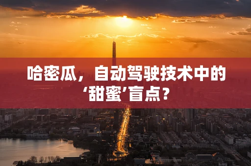 哈密瓜，自动驾驶技术中的‘甜蜜’盲点？