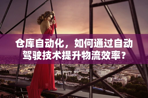 仓库自动化，如何通过自动驾驶技术提升物流效率？