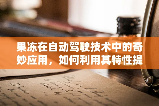 果冻在自动驾驶技术中的奇妙应用，如何利用其特性提升传感器精度？