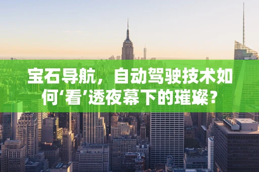 宝石导航，自动驾驶技术如何‘看’透夜幕下的璀璨？