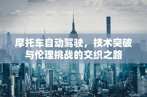 摩托车自动驾驶，技术突破与伦理挑战的交织之路