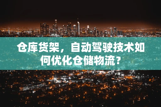 仓库货架，自动驾驶技术如何优化仓储物流？