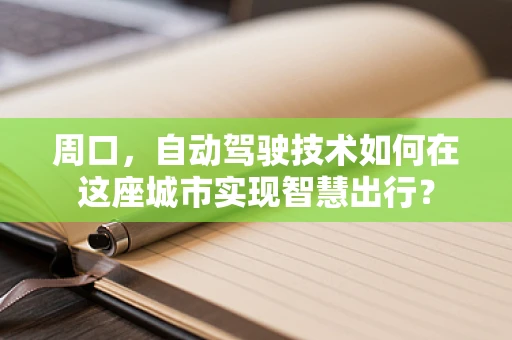 周口，自动驾驶技术如何在这座城市实现智慧出行？