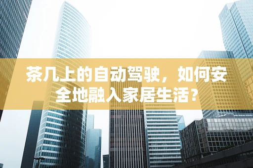 茶几上的自动驾驶，如何安全地融入家居生活？
