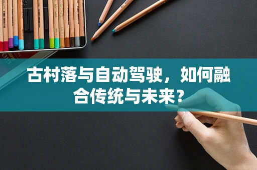 古村落与自动驾驶，如何融合传统与未来？