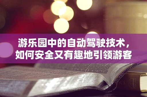 游乐园中的自动驾驶技术，如何安全又有趣地引领游客？