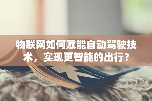 物联网如何赋能自动驾驶技术，实现更智能的出行？
