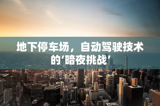 地下停车场，自动驾驶技术的‘暗夜挑战’