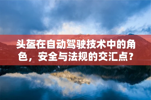 头盔在自动驾驶技术中的角色，安全与法规的交汇点？
