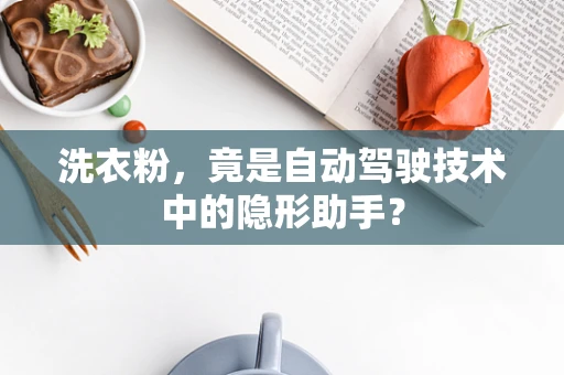 洗衣粉，竟是自动驾驶技术中的隐形助手？