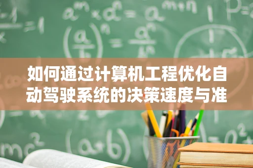 如何通过计算机工程优化自动驾驶系统的决策速度与准确性？
