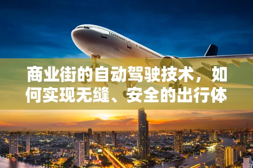 商业街的自动驾驶技术，如何实现无缝、安全的出行体验？