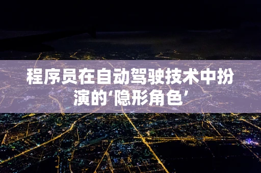 程序员在自动驾驶技术中扮演的‘隐形角色’