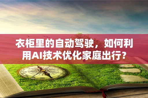衣柜里的自动驾驶，如何利用AI技术优化家庭出行？