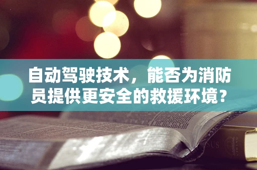 自动驾驶技术，能否为消防员提供更安全的救援环境？