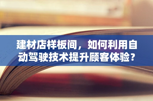 建材店样板间，如何利用自动驾驶技术提升顾客体验？