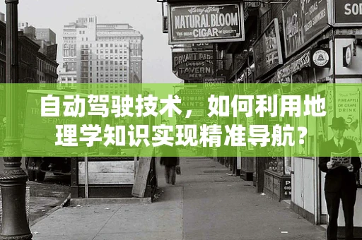 自动驾驶技术，如何利用地理学知识实现精准导航？