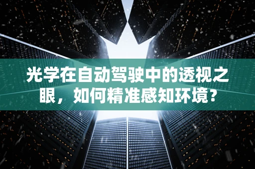 光学在自动驾驶中的透视之眼，如何精准感知环境？