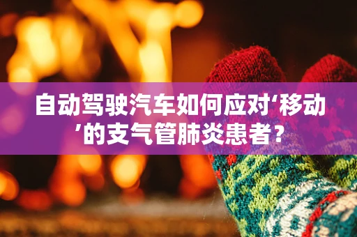 自动驾驶汽车如何应对‘移动’的支气管肺炎患者？