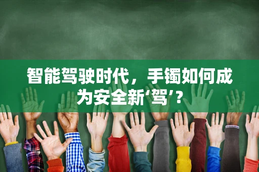 智能驾驶时代，手镯如何成为安全新‘驾’？