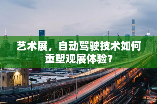 艺术展，自动驾驶技术如何重塑观展体验？